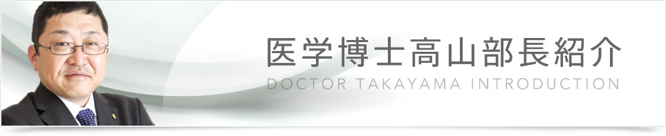 医学博士高山部長紹介 / DOCTOR TAKAYAMA INTRODUCTION